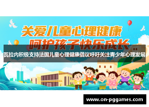 瓦拉内积极支持法国儿童心理健康倡议呼吁关注青少年心理发展