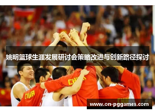 姚明篮球生涯发展研讨会策略改进与创新路径探讨