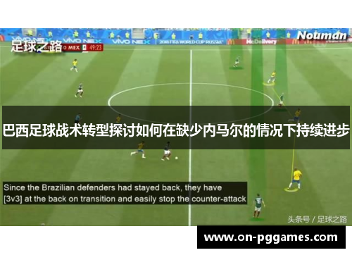 巴西足球战术转型探讨如何在缺少内马尔的情况下持续进步