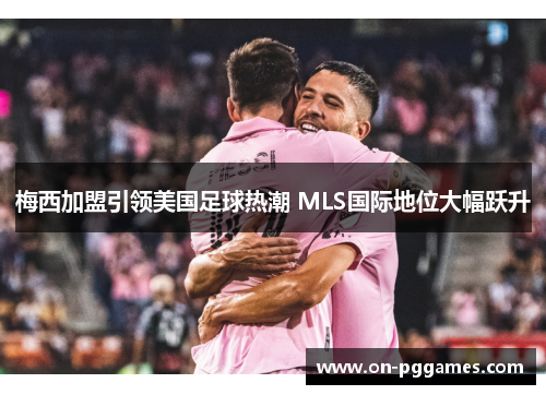 梅西加盟引领美国足球热潮 MLS国际地位大幅跃升