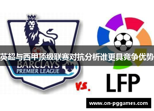 英超与西甲顶级联赛对抗分析谁更具竞争优势