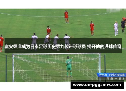 富安健洋成为日本足球历史第九位进球球员 揭开他的进球传奇