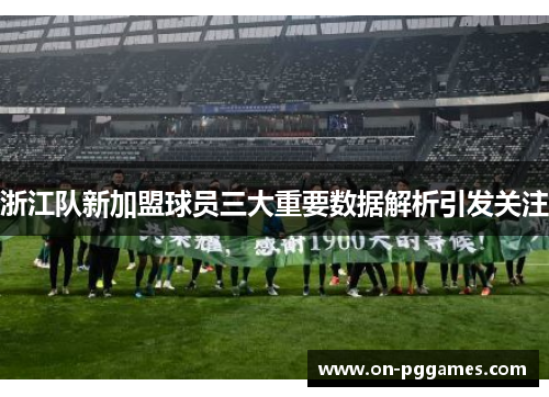浙江队新加盟球员三大重要数据解析引发关注