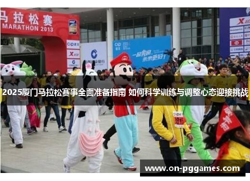 2025厦门马拉松赛事全面准备指南 如何科学训练与调整心态迎接挑战