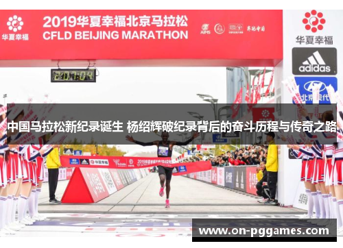 中国马拉松新纪录诞生 杨绍辉破纪录背后的奋斗历程与传奇之路