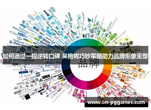 如何通过一招逆转口碑 吴艳妮巧妙策略助力品牌形象重塑